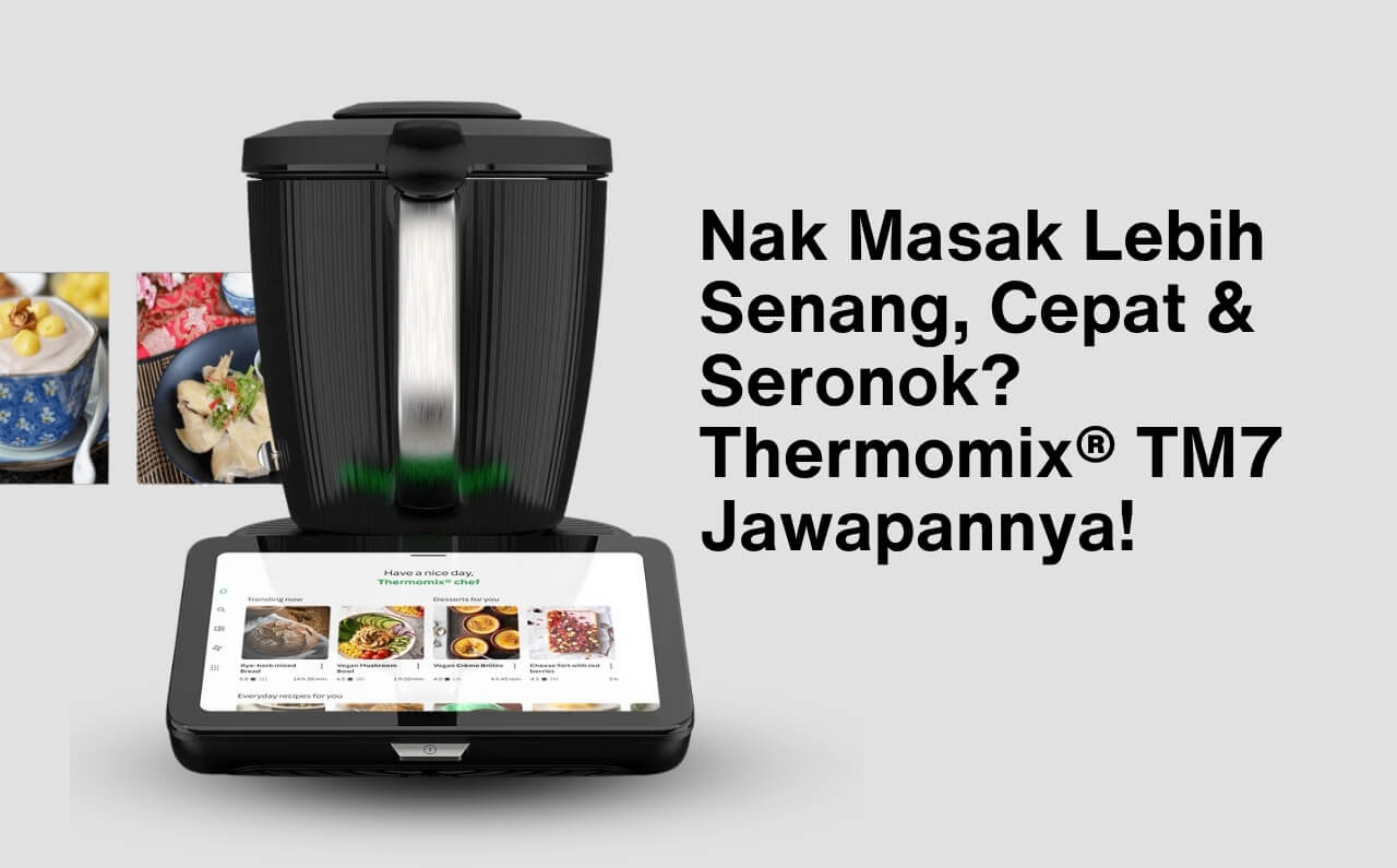 Nak Masak Lebih Senang, Cepat & Seronok? Thermomix® TM7 Jawapannya!